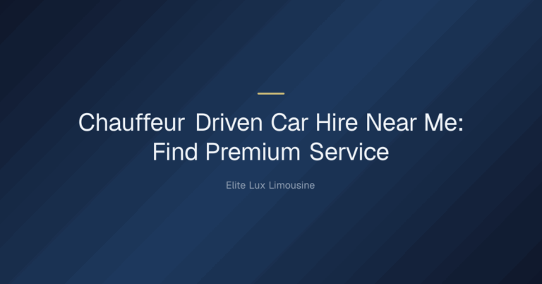 chauffeur driven car hire near me — Chauffeur Driven Car Hire Near Me: Find Premium Service